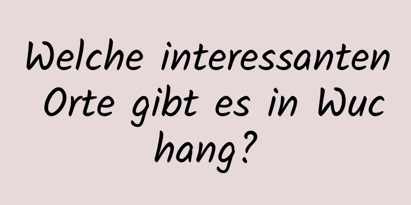 Welche interessanten Orte gibt es in Wuchang?