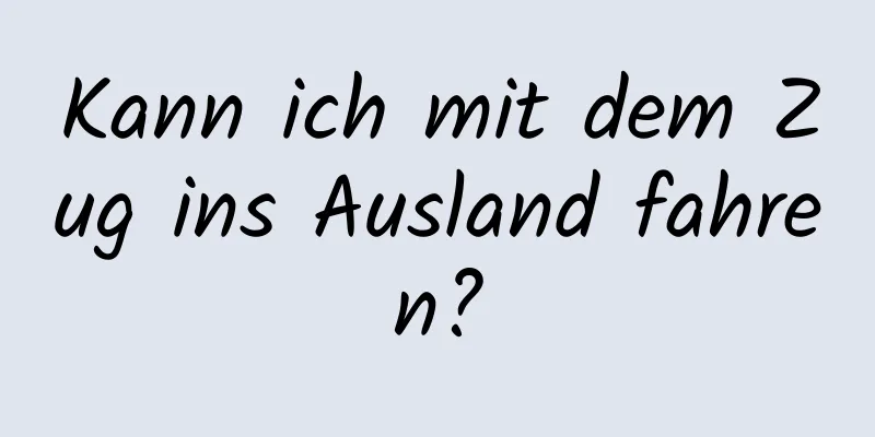 Kann ich mit dem Zug ins Ausland fahren?