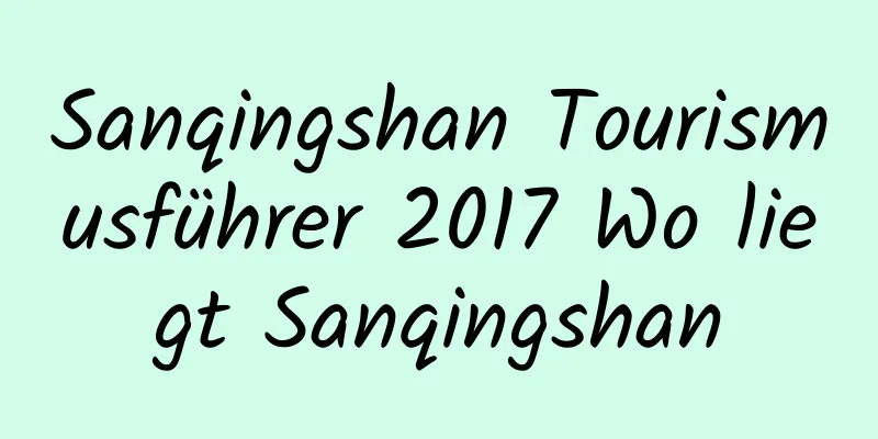 Sanqingshan Tourismusführer 2017 Wo liegt Sanqingshan