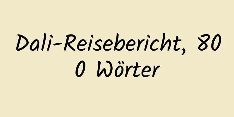 Dali-Reisebericht, 800 Wörter