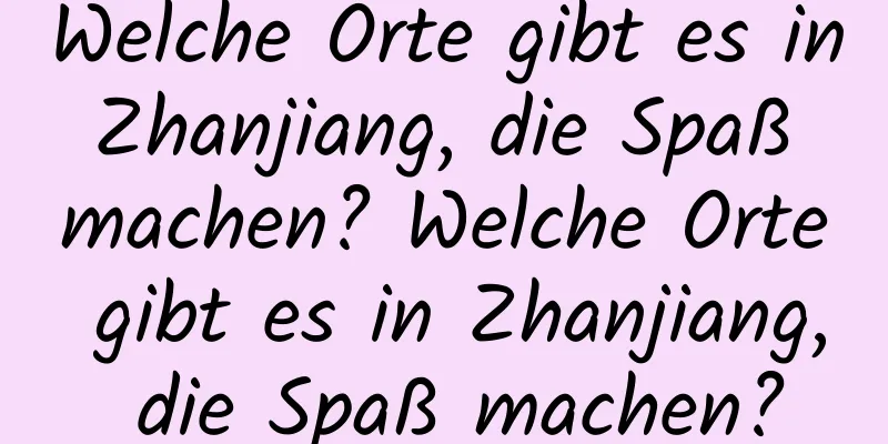 Welche Orte gibt es in Zhanjiang, die Spaß machen? Welche Orte gibt es in Zhanjiang, die Spaß machen?