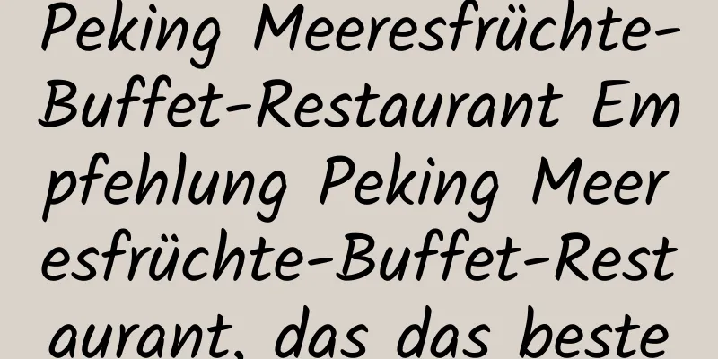 Peking Meeresfrüchte-Buffet-Restaurant Empfehlung Peking Meeresfrüchte-Buffet-Restaurant, das das beste