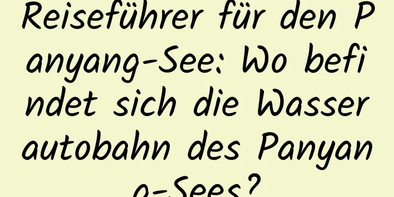 Reiseführer für den Panyang-See: Wo befindet sich die Wasserautobahn des Panyang-Sees?