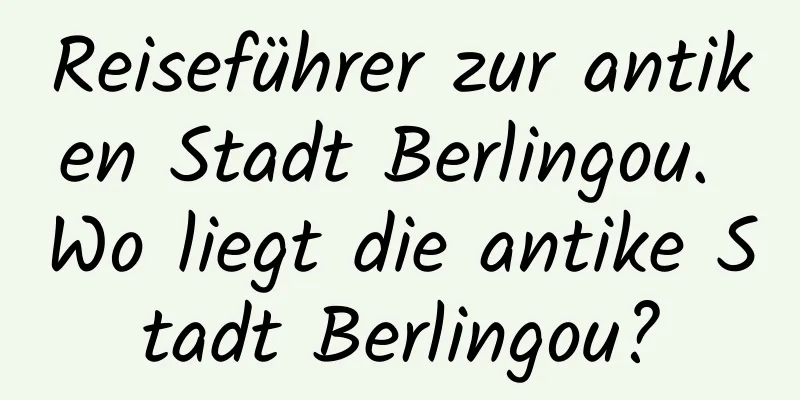 Reiseführer zur antiken Stadt Berlingou. Wo liegt die antike Stadt Berlingou?