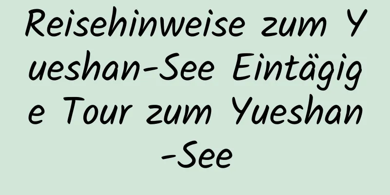 Reisehinweise zum Yueshan-See Eintägige Tour zum Yueshan-See