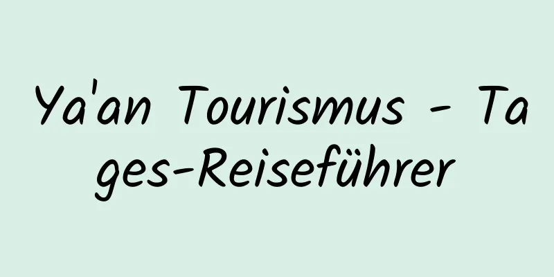 Ya'an Tourismus - Tages-Reiseführer