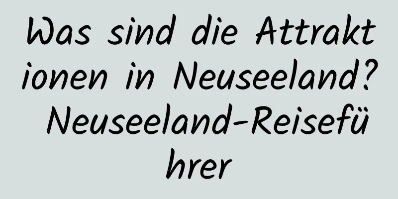 Was sind die Attraktionen in Neuseeland? Neuseeland-Reiseführer