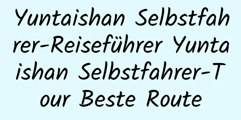 Yuntaishan Selbstfahrer-Reiseführer Yuntaishan Selbstfahrer-Tour Beste Route