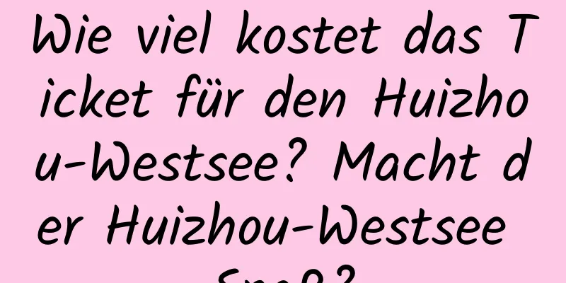 Wie viel kostet das Ticket für den Huizhou-Westsee? Macht der Huizhou-Westsee Spaß?