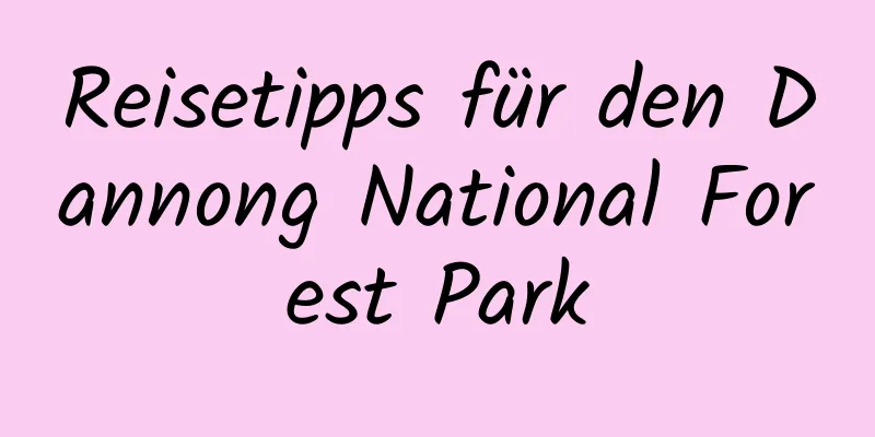 Reisetipps für den Dannong National Forest Park