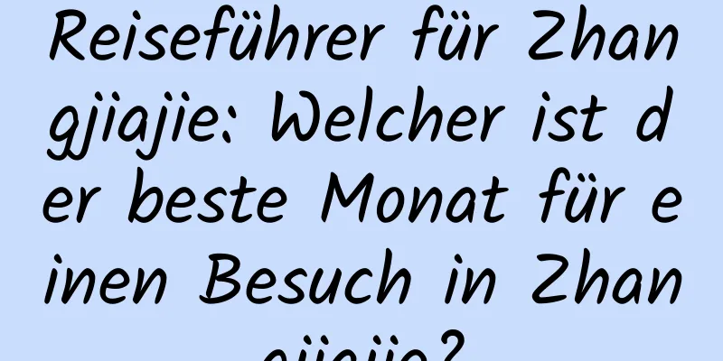 Reiseführer für Zhangjiajie: Welcher ist der beste Monat für einen Besuch in Zhangjiajie?