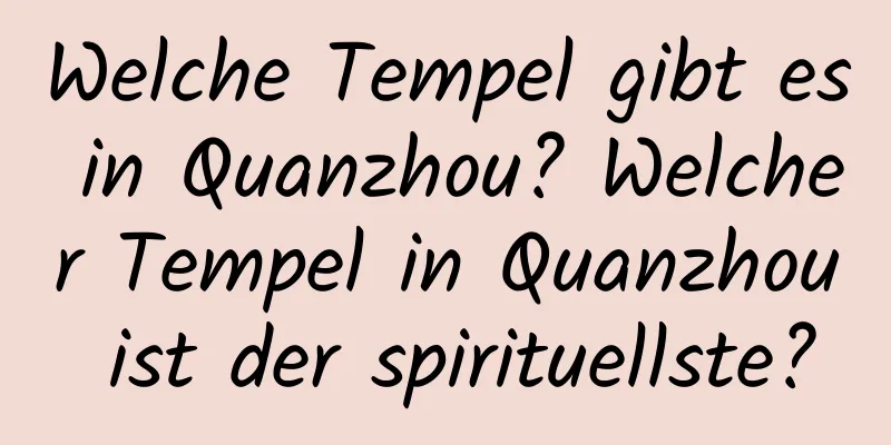 Welche Tempel gibt es in Quanzhou? Welcher Tempel in Quanzhou ist der spirituellste?