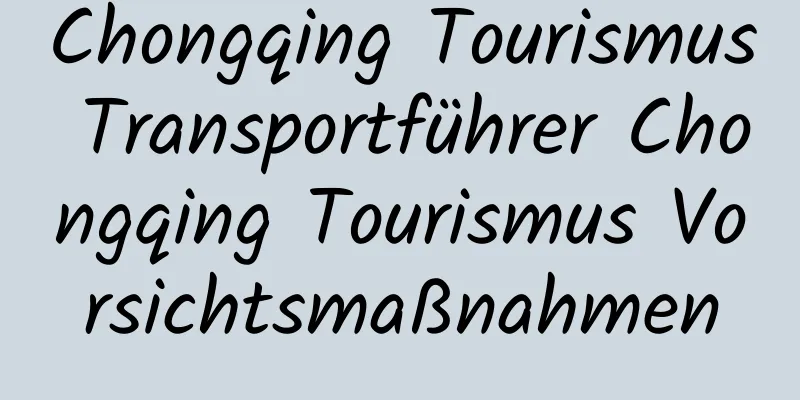 Chongqing Tourismus Transportführer Chongqing Tourismus Vorsichtsmaßnahmen