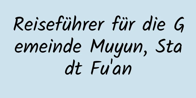 Reiseführer für die Gemeinde Muyun, Stadt Fu'an