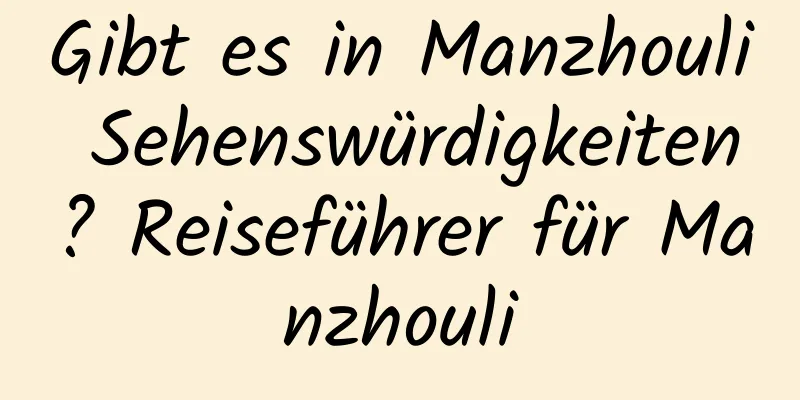 Gibt es in Manzhouli Sehenswürdigkeiten? Reiseführer für Manzhouli