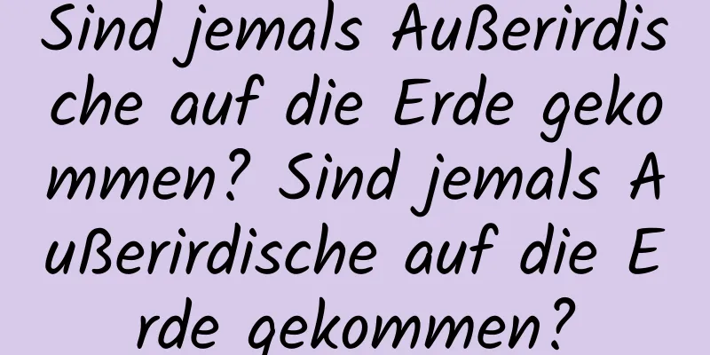 Sind jemals Außerirdische auf die Erde gekommen? Sind jemals Außerirdische auf die Erde gekommen?