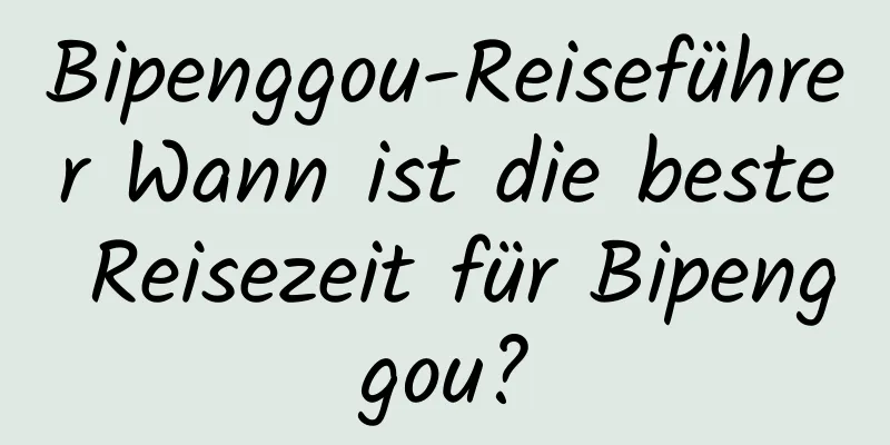 Bipenggou-Reiseführer Wann ist die beste Reisezeit für Bipenggou?