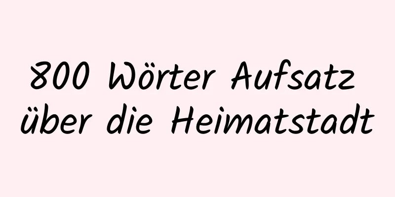 800 Wörter Aufsatz über die Heimatstadt