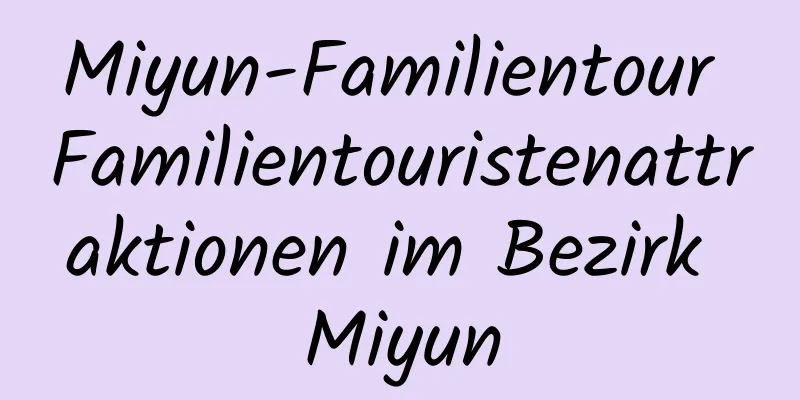 Miyun-Familientour Familientouristenattraktionen im Bezirk Miyun