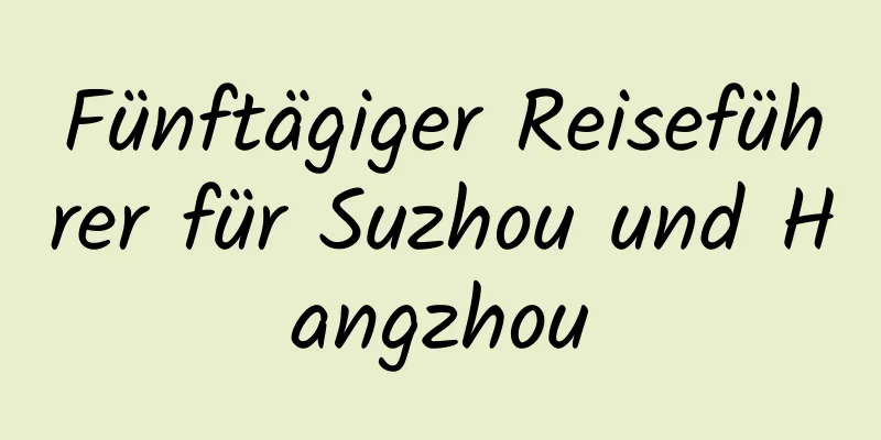 Fünftägiger Reiseführer für Suzhou und Hangzhou