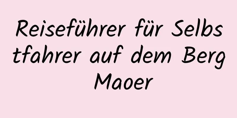 Reiseführer für Selbstfahrer auf dem Berg Maoer