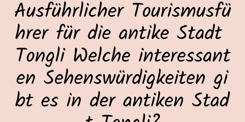 Ausführlicher Tourismusführer für die antike Stadt Tongli Welche interessanten Sehenswürdigkeiten gibt es in der antiken Stadt Tongli?