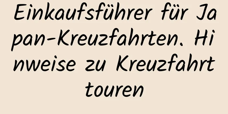 Einkaufsführer für Japan-Kreuzfahrten. Hinweise zu Kreuzfahrttouren