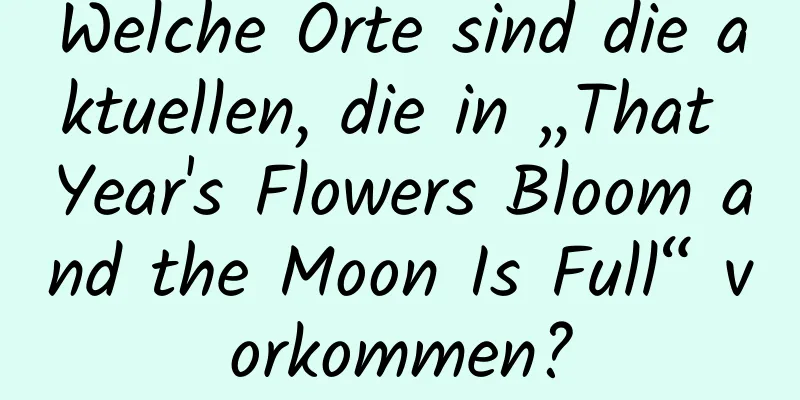 Welche Orte sind die aktuellen, die in „That Year's Flowers Bloom and the Moon Is Full“ vorkommen?