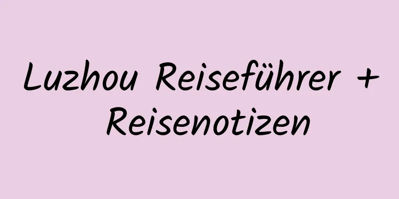 Luzhou Reiseführer + Reisenotizen