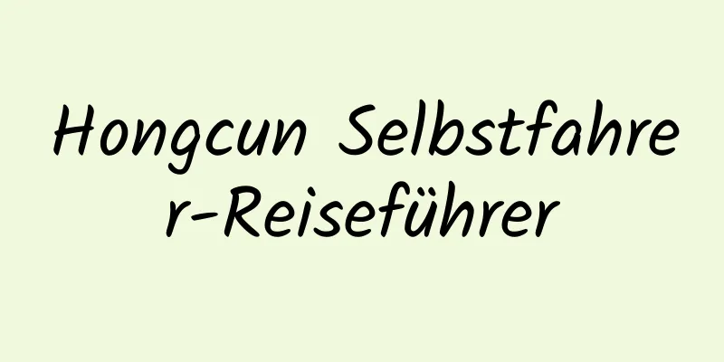 Hongcun Selbstfahrer-Reiseführer