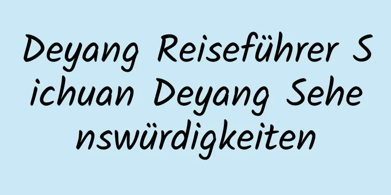 Deyang Reiseführer Sichuan Deyang Sehenswürdigkeiten