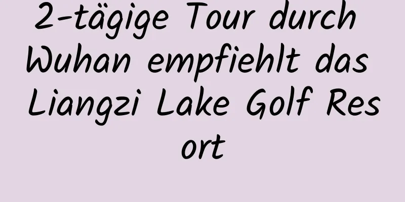 2-tägige Tour durch Wuhan empfiehlt das Liangzi Lake Golf Resort