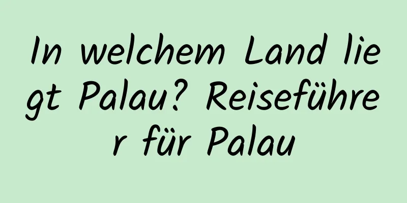 In welchem ​​Land liegt Palau? Reiseführer für Palau