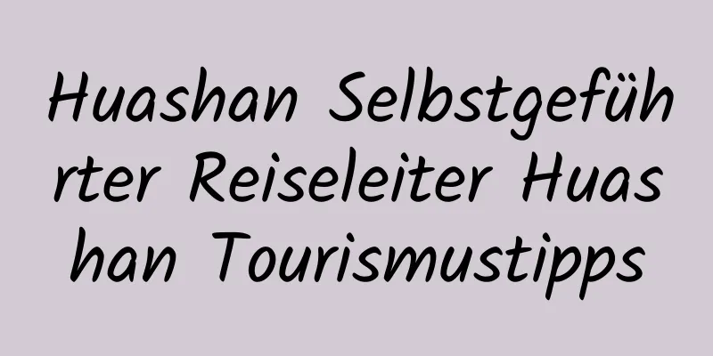 Huashan Selbstgeführter Reiseleiter Huashan Tourismustipps