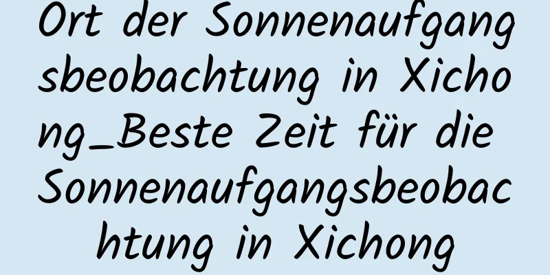 Ort der Sonnenaufgangsbeobachtung in Xichong_Beste Zeit für die Sonnenaufgangsbeobachtung in Xichong