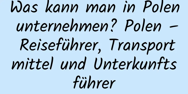 Was kann man in Polen unternehmen? Polen – Reiseführer, Transportmittel und Unterkunftsführer