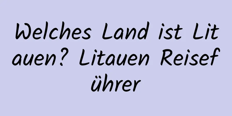 Welches Land ist Litauen? Litauen Reiseführer