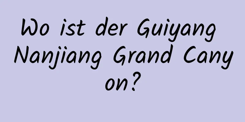 Wo ist der Guiyang Nanjiang Grand Canyon?