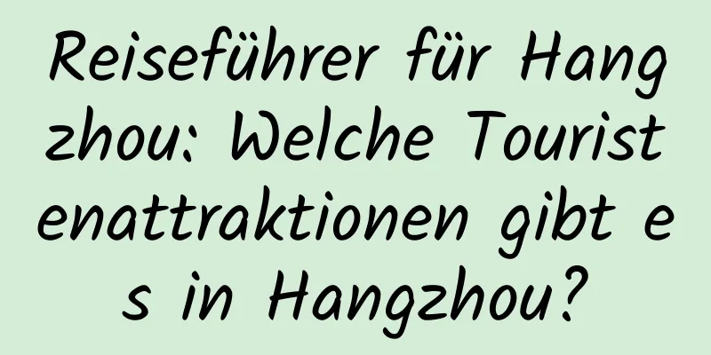 Reiseführer für Hangzhou: Welche Touristenattraktionen gibt es in Hangzhou?