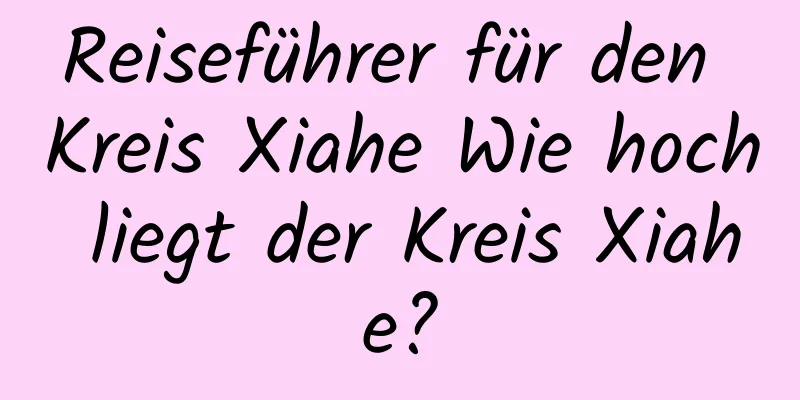 Reiseführer für den Kreis Xiahe Wie hoch liegt der Kreis Xiahe?