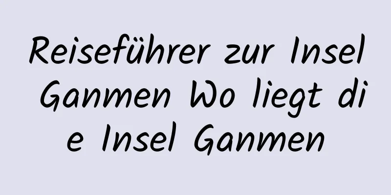 Reiseführer zur Insel Ganmen Wo liegt die Insel Ganmen