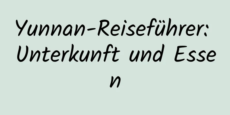 Yunnan-Reiseführer: Unterkunft und Essen