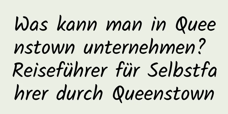 Was kann man in Queenstown unternehmen? Reiseführer für Selbstfahrer durch Queenstown