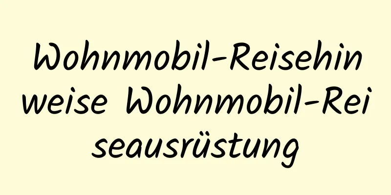 Wohnmobil-Reisehinweise Wohnmobil-Reiseausrüstung