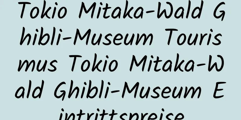 Tokio Mitaka-Wald Ghibli-Museum Tourismus Tokio Mitaka-Wald Ghibli-Museum Eintrittspreise