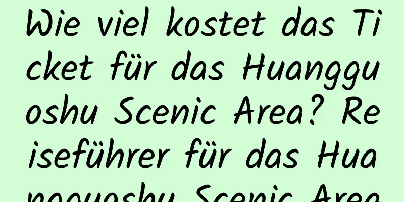 Wie viel kostet das Ticket für das Huangguoshu Scenic Area? Reiseführer für das Huangguoshu Scenic Area