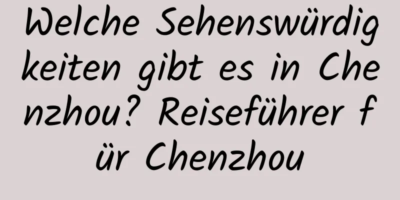 Welche Sehenswürdigkeiten gibt es in Chenzhou? Reiseführer für Chenzhou