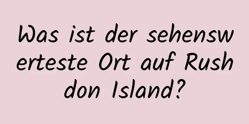 Was ist der sehenswerteste Ort auf Rushdon Island?