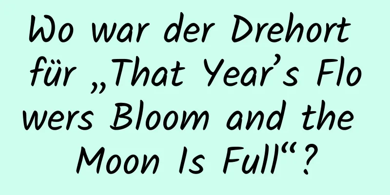 Wo war der Drehort für „That Year’s Flowers Bloom and the Moon Is Full“?