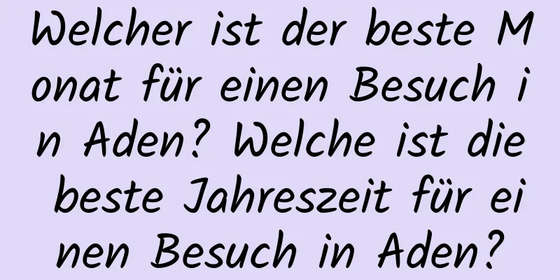 Welcher ist der beste Monat für einen Besuch in Aden? Welche ist die beste Jahreszeit für einen Besuch in Aden?